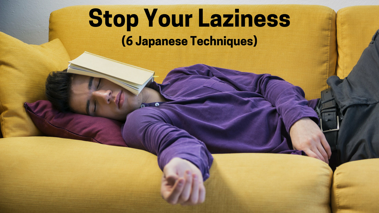 Stop Your Laziness (6 Japanese Techniques):